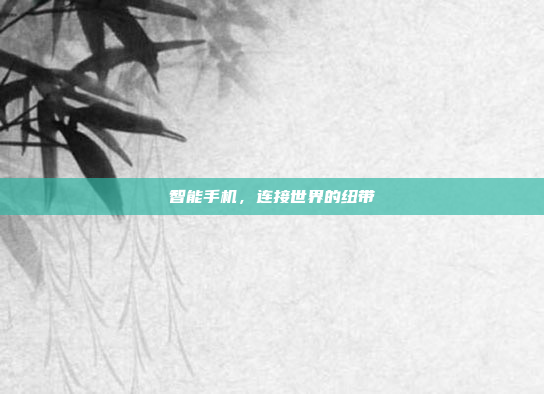 智能手机,连接世界的纽带