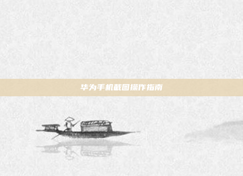 华为手机截图操作指南