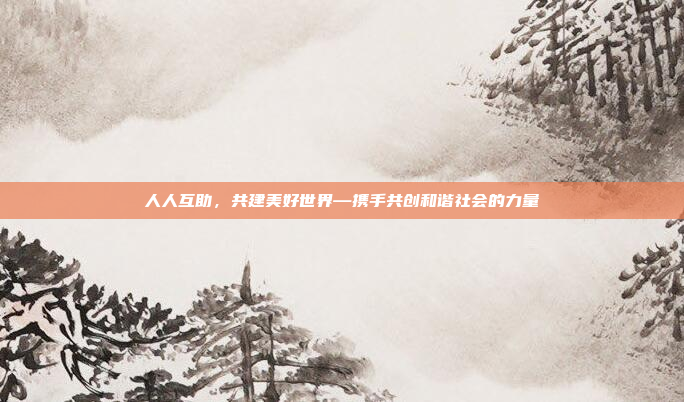 人人互助,共建美好世界—携手共创和谐社会的力量