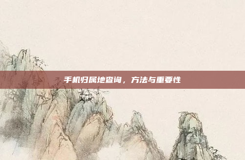 手机归属地查询,方法与重要性
