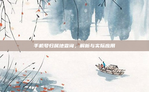 手机号归属地查询,解析与实际应用