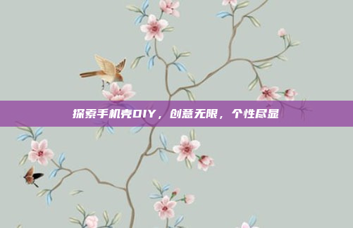 探索手机壳DIY，创意无限，个性尽显
