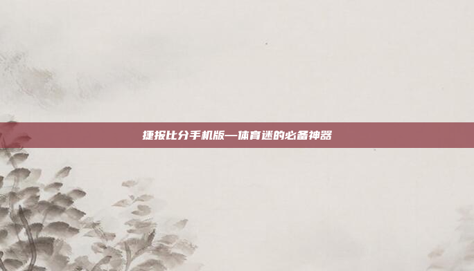 捷报比分手机版—体育迷的必备神器