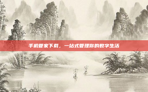 手机管家下载,一站式管理你的数字生活