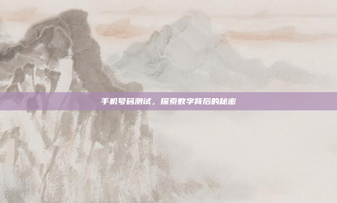 手机号码测试,探索数字背后的秘密
