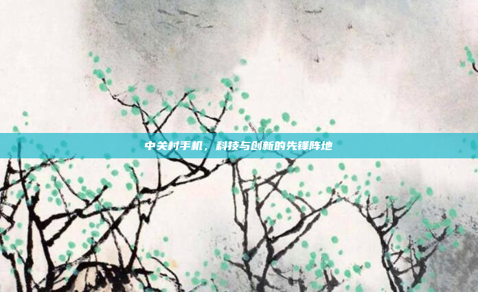 中关村手机，科技与创新的先锋阵地