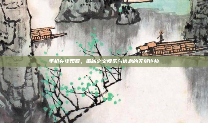 手机在线观看，重新定义娱乐与信息的无缝连接