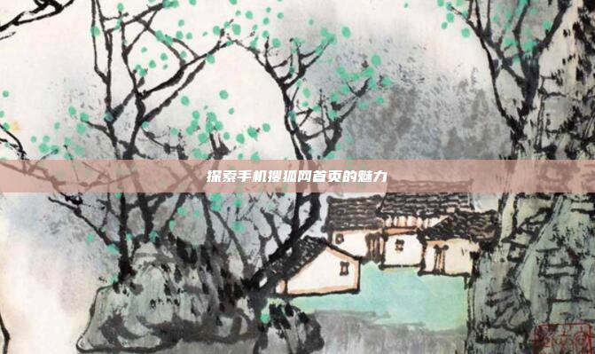探索手机搜狐网首页的魅力