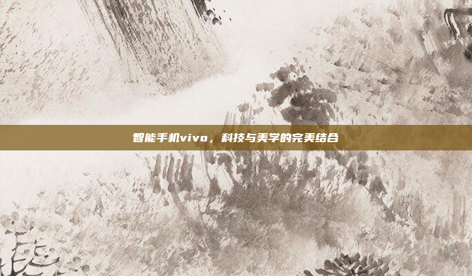 智能手机vivo，科技与美学的完美结合