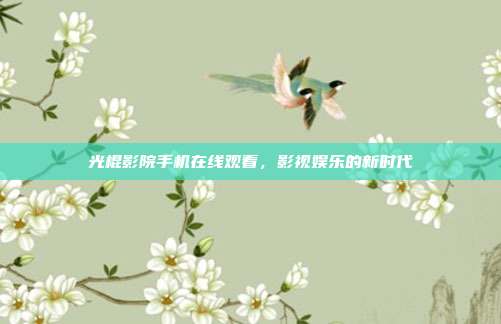 光棍影院手机在线观看，影视娱乐的新时代