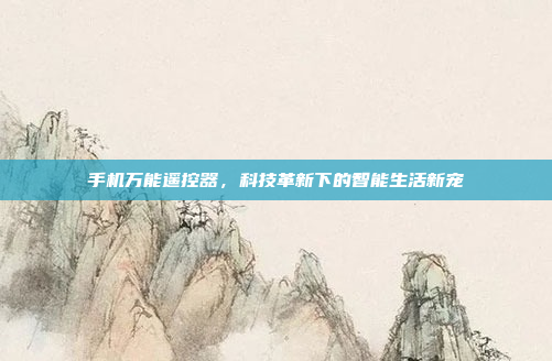 手机万能遥控器,科技革新下的智能生活新宠