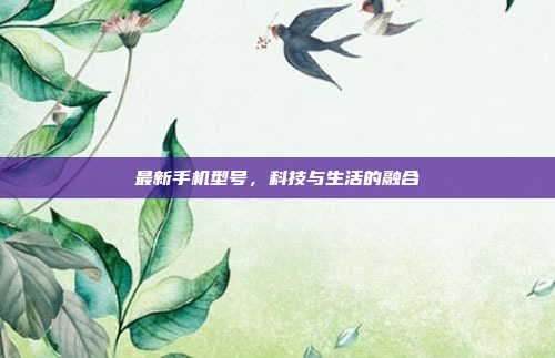 最新手机型号,科技与生活的融合