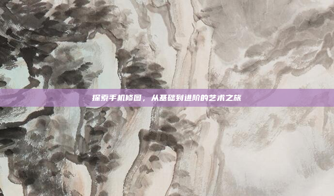 探索手机修图,从基础到进阶的艺术之旅