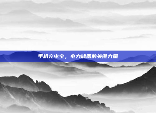 手机充电宝,电力储备的关键力量