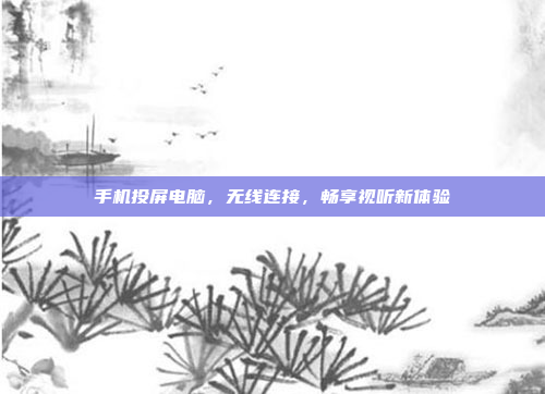 手机投屏电脑,无线连接,畅享视听新体验