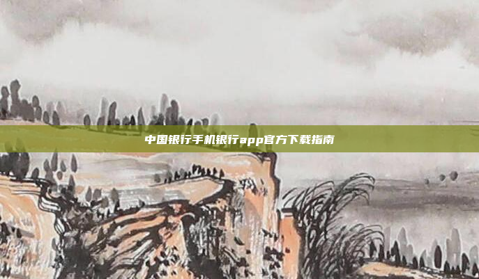 中国银行手机银行app官方下载指南