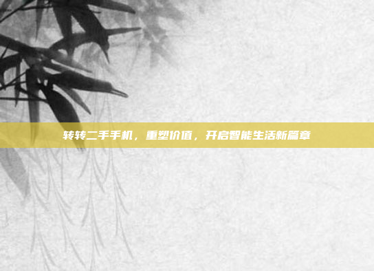 转转二手手机,重塑价值,开启智能生活新篇章