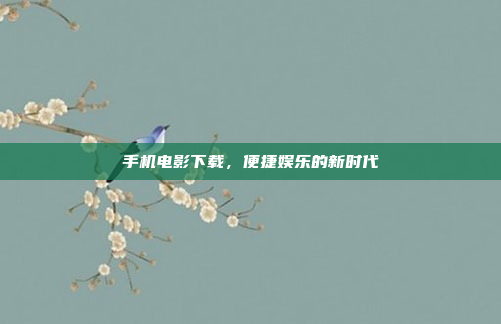 手机电影下载,便捷娱乐的新时代