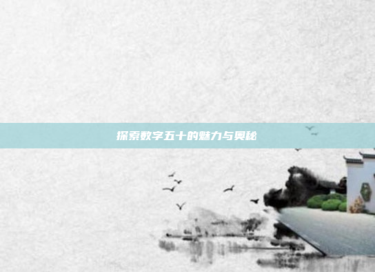 探索数字五十的魅力与奥秘