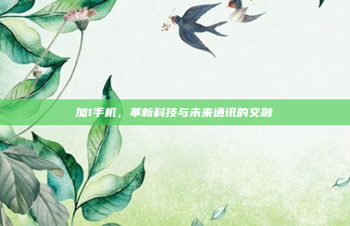 加1手机，革新科技与未来通讯的交融