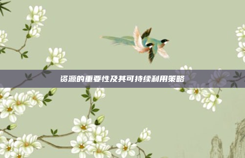 资源的重要性及其可持续利用策略