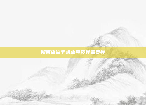 如何查询手机串号及其重要性