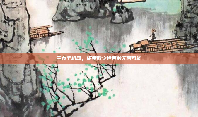 三九手机网，探索数字世界的无限可能