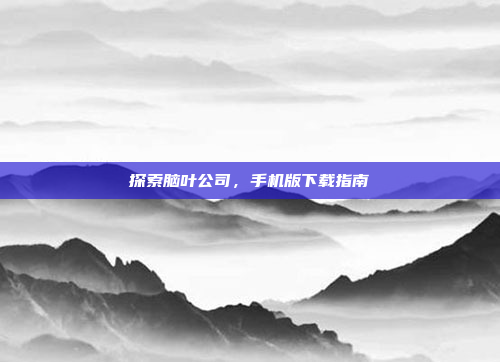 探索脑叶公司，手机版下载指南
