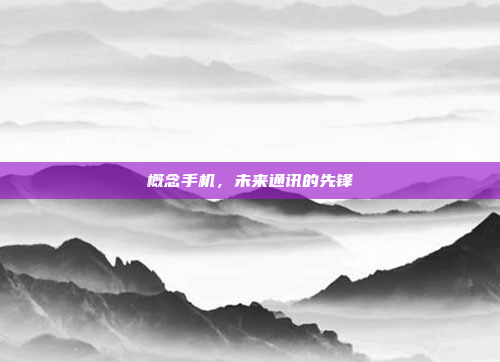 概念手机,未来通讯的先锋
