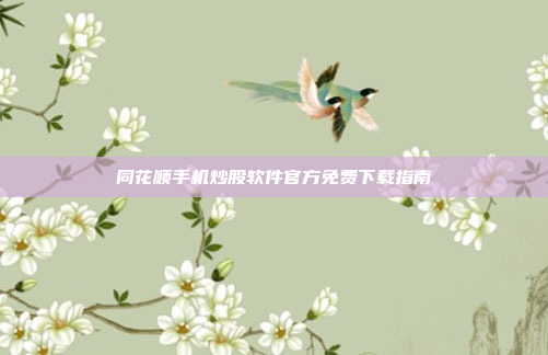 同花顺手机炒股软件官方免费下载指南