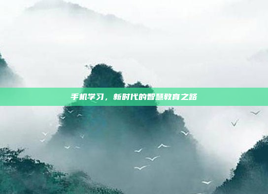 手机学习，新时代的智慧教育之路