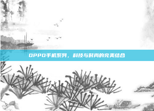 OPPO手机系列,科技与时尚的完美结合