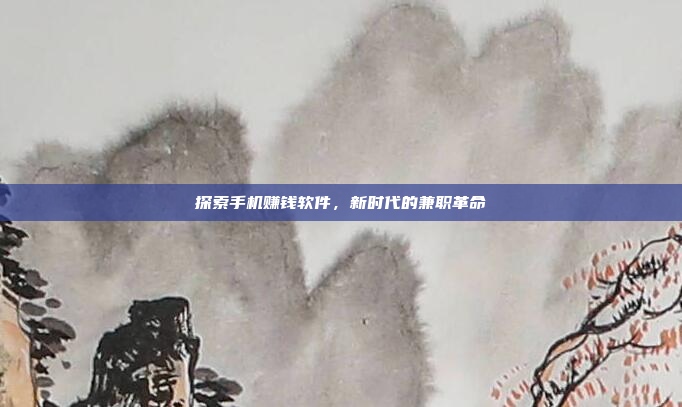 探索手机赚钱软件，新时代的兼职革命