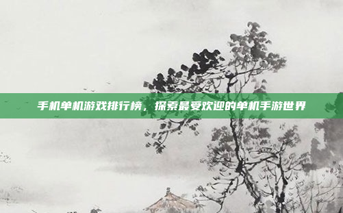 手机单机游戏排行榜,探索最受欢迎的单机手游世界